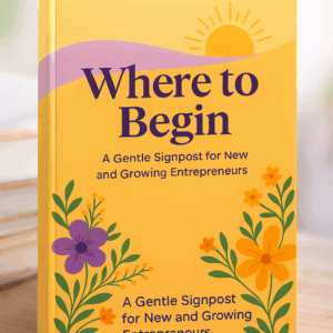 Where to Begin: A Gentle Signpost for New & Growing Entrepreneurs